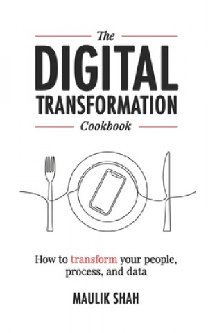 The Digital Transformation Cookbook: How To Transform Your People, Process, and Data