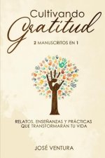 Cultivando gratitud: 2 manuscritos en 1. Relatos, ense?anzas y prácticas que transformarán tu vida