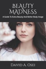 Beauty Madness: A Guide To Extra Beauty And Better Body Image