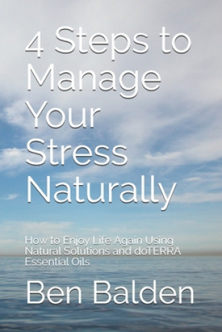 4 Steps to Manage Your Stress Naturally: How to Enjoy Life Again Using Natural Solutions and doTERRA Essential Oils