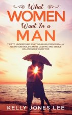 What women want in a man: Tips to Understand what Your Girlfriend Really Wants and Build a More Lasting and Stable Relationship Over Time