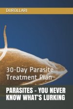 Parasites - You Never Know What's Lurking: 30-Day Parasite Treatment Plan