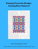 Relaxing Geometric Designs Coloring Book Volume 5: Coloring Book for Adults with BONUS Hexagon Paper Game