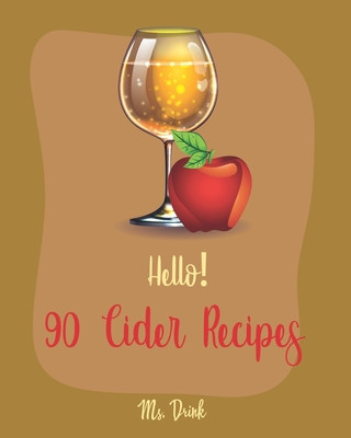 Hello! 90 Cider Recipes: Best Cider Cookbook Ever For Beginners [Book 1]