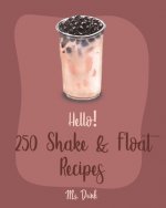 Hello! 250 Shake & Float Recipes: Best Shake & Float Cookbook Ever For Beginners [Book 1]