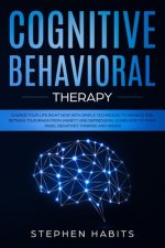 Cognitive Behavioral Therapy: Change your life right now with simple techniques to manage and retrain your brain from anxiety and depression, learn