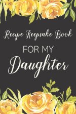 Recipe Keepsake Book For My Daughter: Treasured Family Recipes to Pass Down to the Next Generation