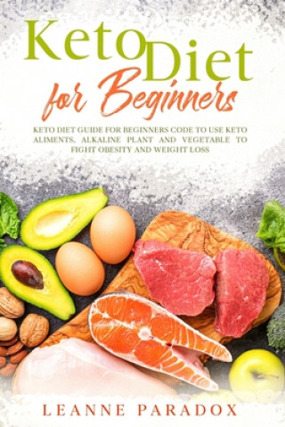 Keto Diet for Beginners: Keto Diet Guide for Beginners Code to Use Keto Aliments, Alkaline Plant and Vegetable to Fight Obesity and Weight Loss