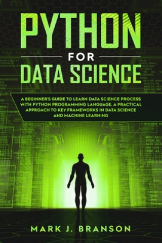 Python for Data Science: A Beginners Guide to Learn Data Science Process With Python Programming Language. A Practical Approach to Key Framewor