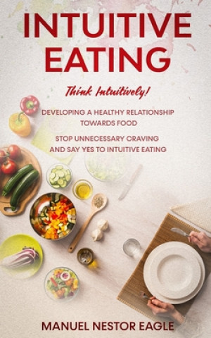 Intuitive Eating: Think Intuitively! Developing a healthy relationship towards food. Stop unnecessary craving and say YES to INTUITIVE E