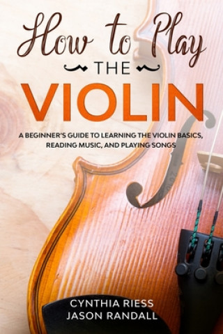 How to Play the Violin: A Beginner's Guide to Learning the Violin Basics, Reading Music, and Playing Songs