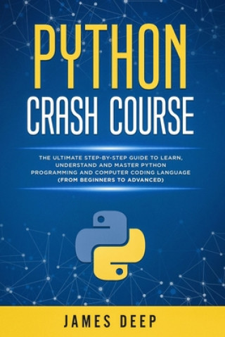 Python Crash Course: The Ultimate Step-By-Step Guide to Learn, Understand, and Master Python Programming and Computer Coding Language (From