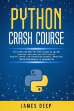 Python Crash Course: The Ultimate Step-By-Step Guide to Learn, Understand, and Master Python Programming and Computer Coding Language (From