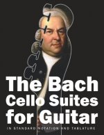 The Bach Cello Suites for Guitar: In Standard Notation and Tablature