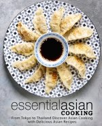 Essential Asian Cooking: From Tokyo to Thailand Discover Asian Cooking with Delicious Asian Recipes (2nd Edition)