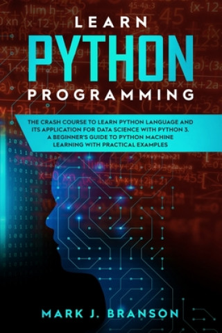 Learn Python Programming: The Crash Course to Learn Python Language and its Application for Data Science with Python 3. A Beginner's Guide to Py