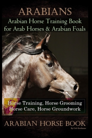 Arabians Training Horse Training Book for Arab Horse & Arabian Foals, Horse Training, Horse Grooming Horse Care, Horse Groundwork Arabian Horse Book