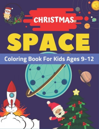 Christmas Space Coloring Book For Kids Ages 9-12: Holiday Edition> Explore, Learn and Grow, 50 Christmas Space Coloring Pages for Kids with Christmas