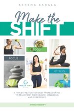 Make The Shift: a proven method for busy professionals to transform their health, wellbeing and confidence.: Discover how busy and tim