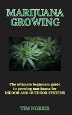 Marijuana Growing: The Ultimate Beginners Guide to growing marijuana for INDOOR AND OUTDOOR SYSTEMS
