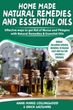 Home Made Natural Remedies & Essential Oils: Effective ways to get rid of mucus & phlegms with natural remedies & essential oils, Including cold and f