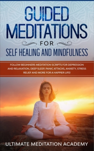 Guided Meditations for Self Healing and Mindfulness: Follow Beginners Meditation Scripts for Depression and Relaxation, Deep Sleep, Panic Attacks, Anx