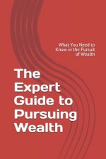 The Expert Guide to Pursuing Wealth: What You Need to Know in the Pursuit of Wealth