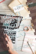 Create and Sell Digital Products Online: Best Guide For Creating And Selling Digital Products Online