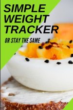 Simple Weight Tracker: Or Stay The Same: A Simple Weight Tracker To Track To Build A Better You!