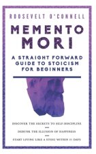 Memento Mori A Straightforward Guide to Stoicism for Beginners: Discover the secrets to self-discipline, Debunk the illusion of happiness, and Start l