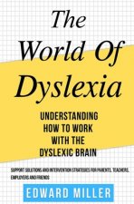 The World of Dyslexia: Understanding How to Work with the Dyslexic Brain. Find the best Support Solutions and Intervention Strategies for Par