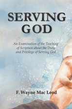 Serving God: An Examination of the Teaching of Scripture about the Duty and Privilege of Serving God