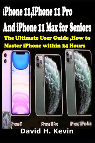 iPhone 11, iPhone 11 Pro And iPhone 11 Max for seniors: The Ultimate user guide, How to Master iPhone within 24 Hours. (David H. Kevin)(Miękka)
