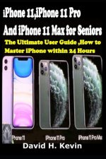 iPhone 11, iPhone 11 Pro And iPhone 11 Max for seniors: The Ultimate user guide, How to Master iPhone within 24 Hours.