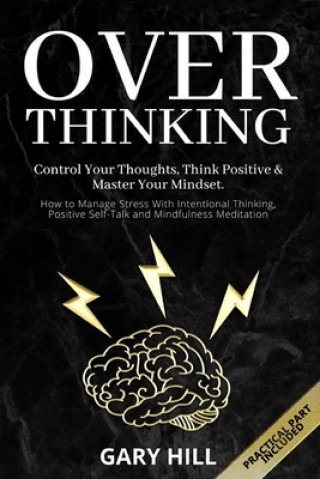 Overthinking: Control Your Thoughts, Think Positive & Master Your Mindset. How to Manage Stress With Intentional Thinking, Positive