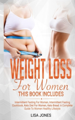 Weight Loss for Women: This Book Includes: Intermittent Fasting for Women, Intermittent Fasting Cookbook, Keto Diet for Women, Keto Bread: A