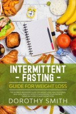 Intermittent Fasting Guide for Weight Loss: The Ultimate Beginners Guide for Weight Loss, Heal Your Body, and Live a Healthy Lifestyle while Eating Yo
