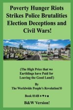 Poverty Hunger Riots Strikes Police Brutalities Election Deceptions and Civil Wars!: (The High Price that we Earthlings have Paid for Leaving the Good