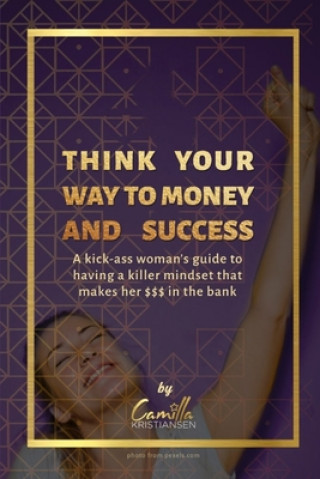 Think your way to money and success!: A kick-ass woman's guide to having a killer mindset that makes her $$$ in the bank