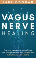 Vagus Nerve Healing: Easy and Inexpensive Vagus Nerve Stimulating Exercises That Activate Your Body's Natural Self-Healing Power