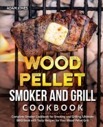 Wood Pellet Smoker and Grill Cookbook: Complete Smoker Cookbook for Smoking and Grilling, Ultimate BBQ Book with Tasty Recipes for Your Wood Pellet Gr