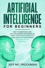 Artificial Intelligence for Beginners: Easy to understand guide of Ai, data Science and Internet of Things. How to use AI in practice? Revelations of