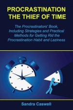 Procrastination - the Thief of Time: The Procrastinators' Book, Including Strategies and Practical Methods for Getting Rid the Procrastination Habit a