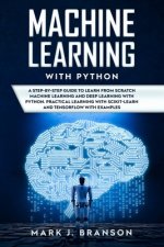 Machine Learning with Python: A Step-By-Step Guide in Learning from Scratch Machine Learning and Deep Learning with Python, a Practical Learning wit