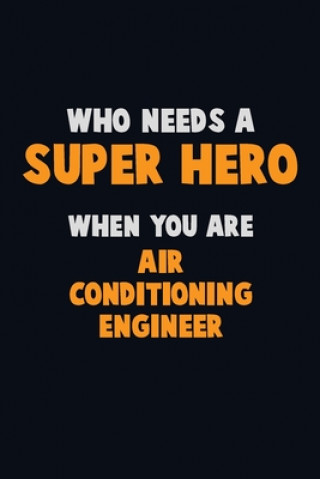 Who Need A SUPER HERO, When You Are Air Conditioning Engineer: 6X9 Career Pride 120 pages Writing Notebooks