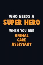 Who Need A SUPER HERO, When You Are Animal Care Assistant: 6X9 Career Pride 120 pages Writing Notebooks