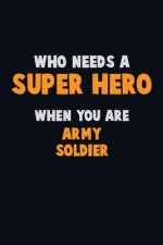 Who Need A SUPER HERO, When You Are Army soldier: 6X9 Career Pride 120 pages Writing Notebooks