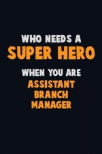 Who Need A SUPER HERO, When You Are Assistant Branch Manager: 6X9 Career Pride 120 pages Writing Notebooks