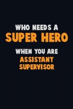 Who Need A SUPER HERO, When You Are Assistant Supervisor: 6X9 Career Pride 120 pages Writing Notebooks