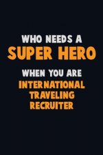 Who Need A SUPER HERO, When You Are International Traveling Recruiter: 6X9 Career Pride 120 pages Writing Notebooks
